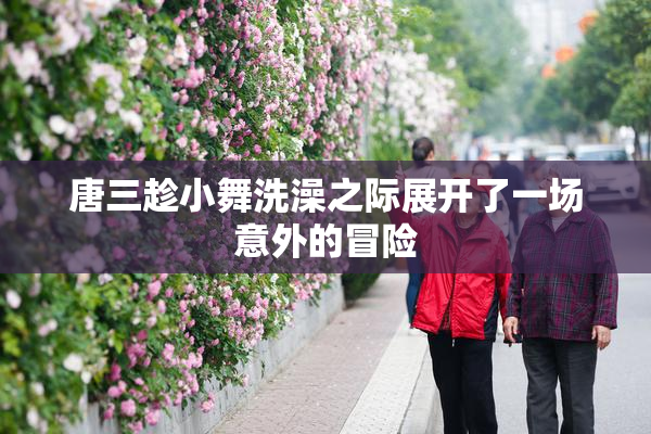 唐三趁小舞洗澡之际展开了一场意外的冒险