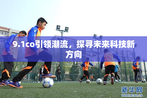 9.1co引领潮流，探寻未来科技新方向