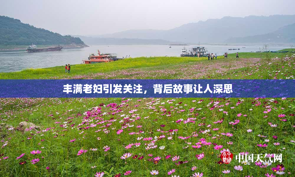 丰满老妇引发关注，背后故事让人深思