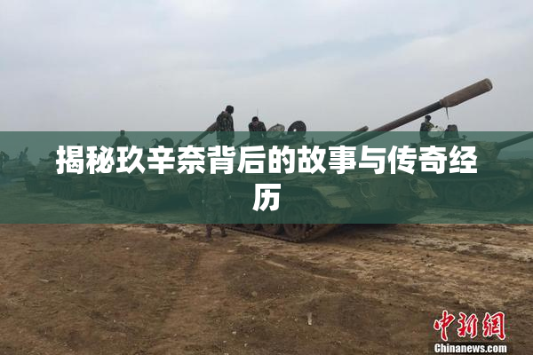 揭秘玖辛奈背后的故事与传奇经历