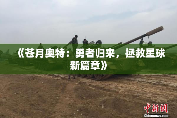 《苍月奥特：勇者归来，拯救星球新篇章》