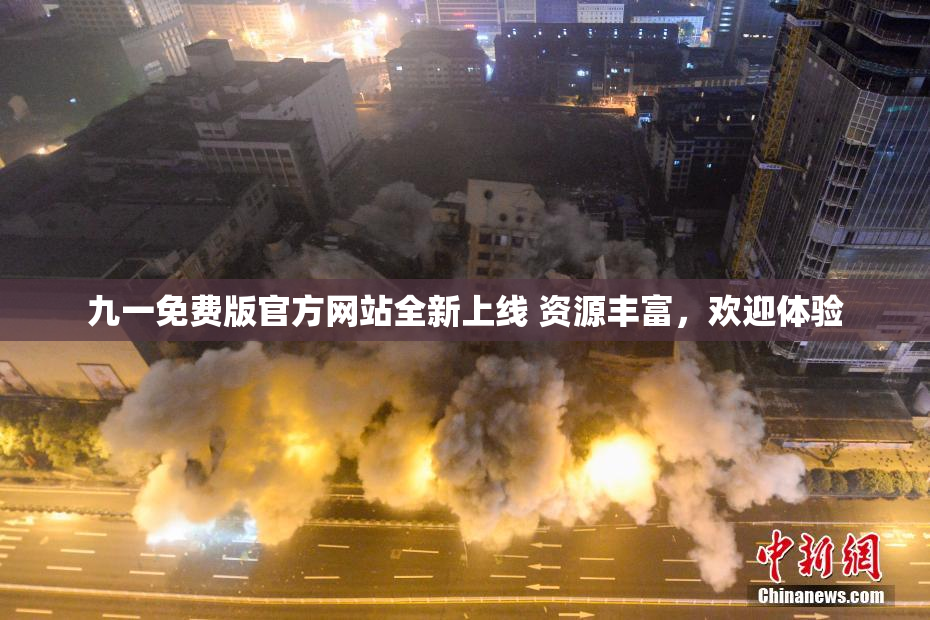 九一免费版官方网站全新上线 资源丰富，欢迎体验