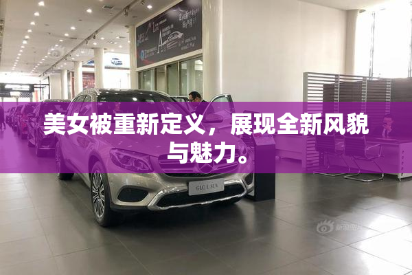 美女被重新定义，展现全新风貌与魅力。