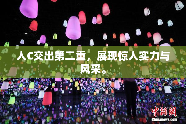 人C交出第二重，展现惊人实力与风采。
