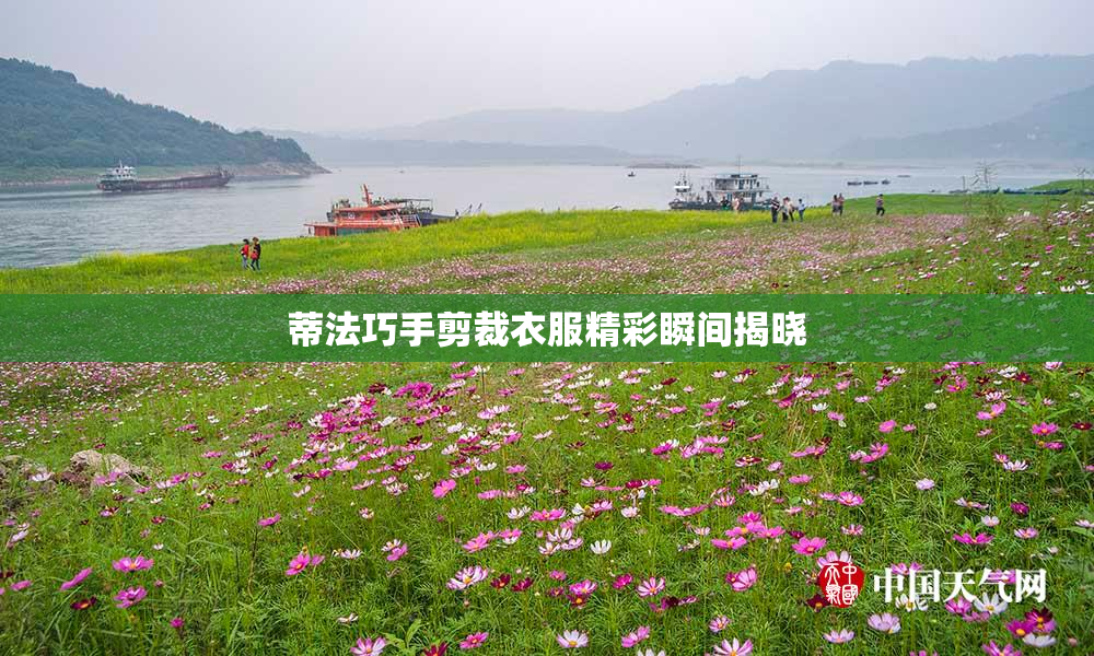 蒂法巧手剪裁衣服精彩瞬间揭晓