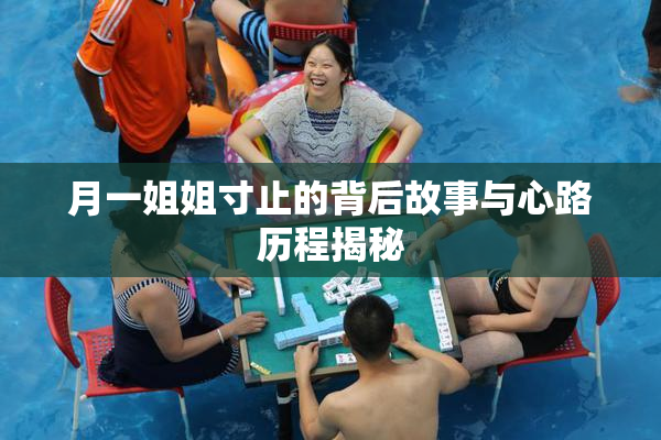 月一姐姐寸止的背后故事与心路历程揭秘