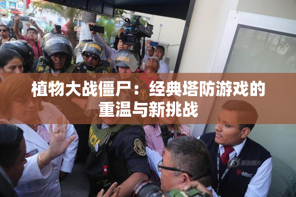 植物大战僵尸：经典塔防游戏的重温与新挑战