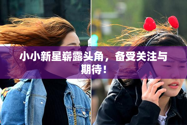 小小新星崭露头角，备受关注与期待！