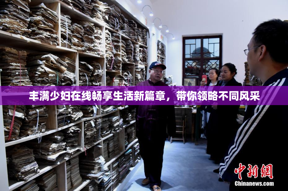 丰满少妇在线畅享生活新篇章，带你领略不同风采