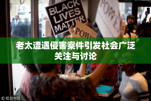 老太遭遇侵害案件引发社会广泛关注与讨论