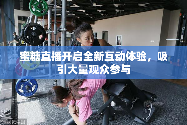 蜜糖直播开启全新互动体验，吸引大量观众参与