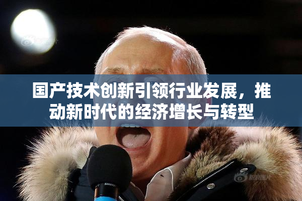 国产技术创新引领行业发展，推动新时代的经济增长与转型
