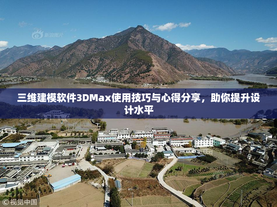 三维建模软件3DMax使用技巧与心得分享，助你提升设计水平