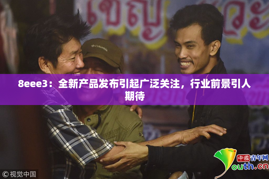 8eee3：全新产品发布引起广泛关注，行业前景引人期待