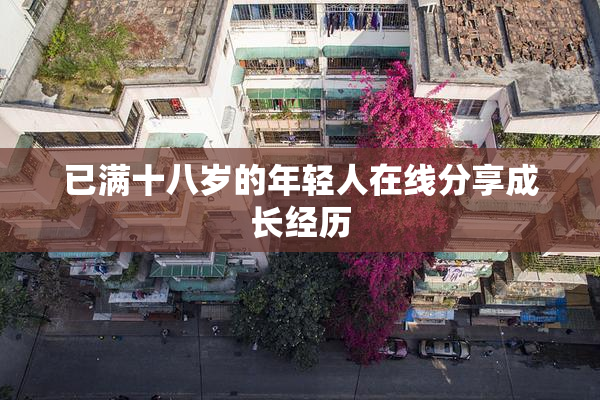 已满十八岁的年轻人在线分享成长经历