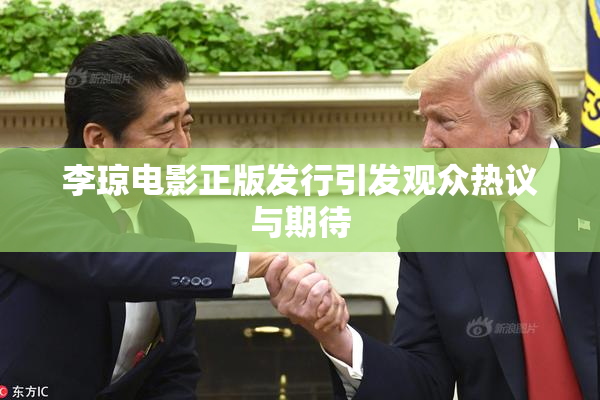 李琼电影正版发行引发观众热议与期待