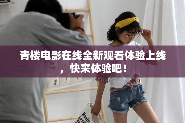青楼电影在线全新观看体验上线，快来体验吧！