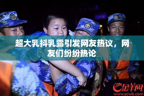 超大乳抖乳露引发网友热议，网友们纷纷热论