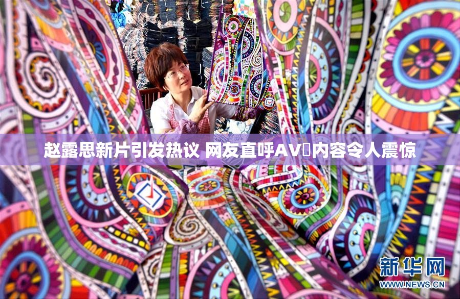 赵露思新片引发热议 网友直呼AV婬内容令人震惊