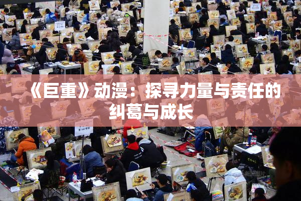 《巨重》动漫：探寻力量与责任的纠葛与成长