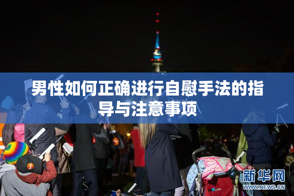 男性如何正确进行自慰手法的指导与注意事项