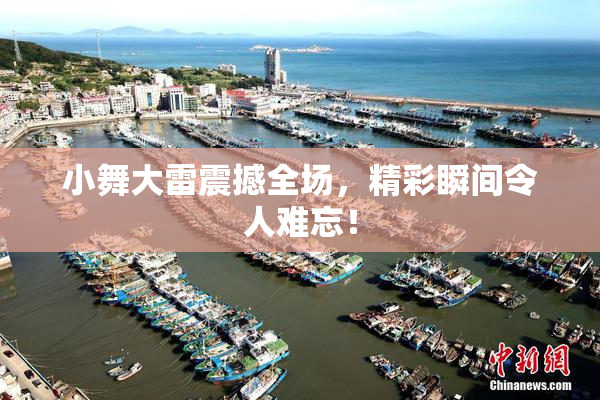 小舞大雷震撼全场，精彩瞬间令人难忘！