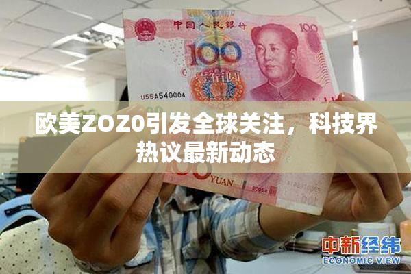 欧美ZOZ0引发全球关注，科技界热议最新动态