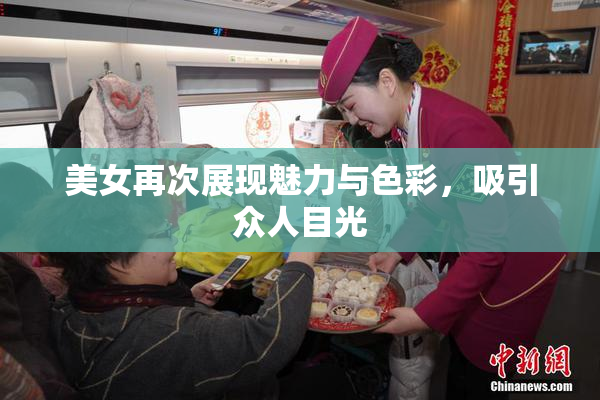 美女再次展现魅力与色彩，吸引众人目光