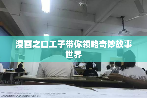 漫画之口工子带你领略奇妙故事世界