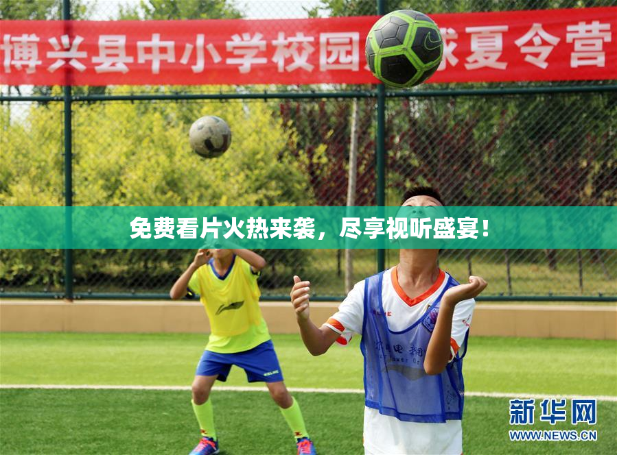 免费看片火热来袭，尽享视听盛宴！