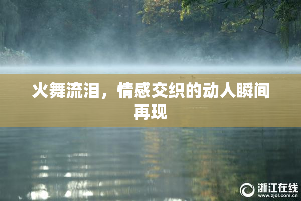 火舞流泪，情感交织的动人瞬间再现