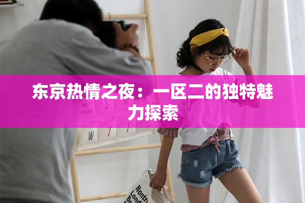 东京热情之夜：一区二的独特魅力探索