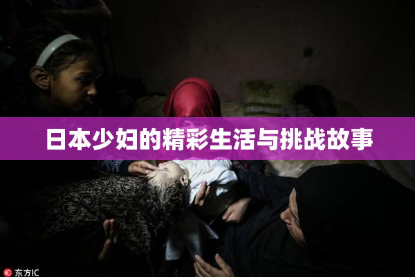 日本少妇的精彩生活与挑战故事