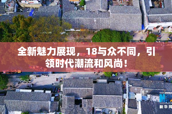 全新魅力展现，18与众不同，引领时代潮流和风尚！