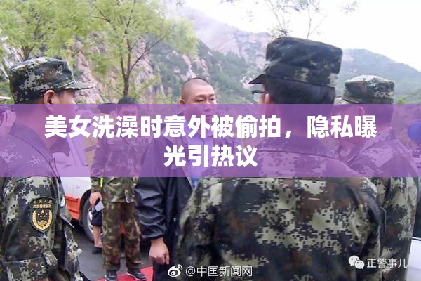美女洗澡时意外被偷拍，隐私曝光引热议
