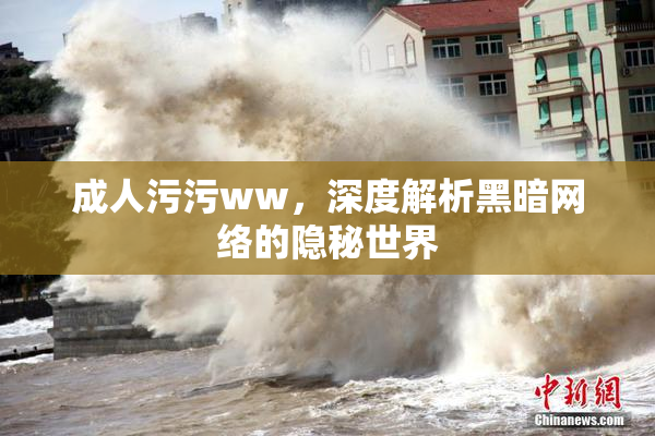 成人污污ww，深度解析黑暗网络的隐秘世界