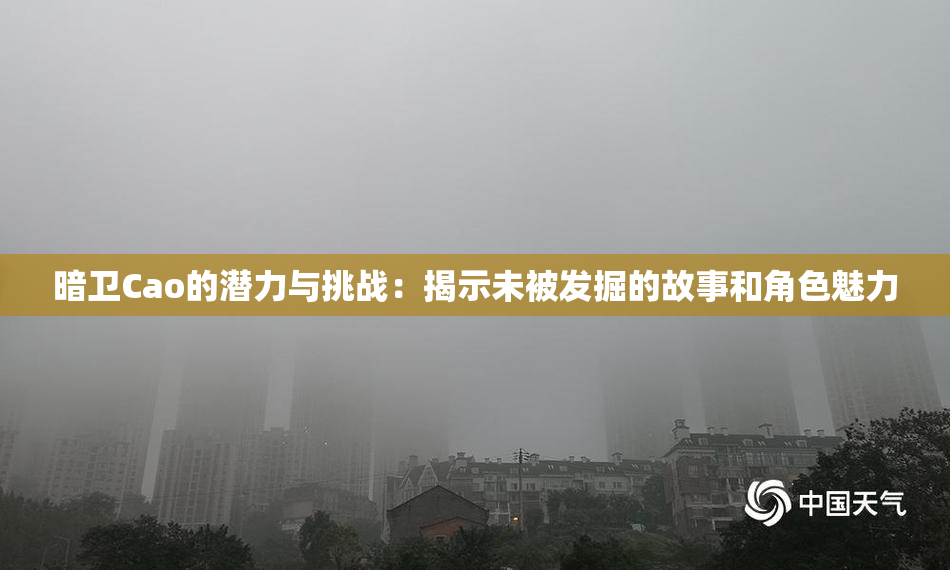 暗卫Cao的潜力与挑战：揭示未被发掘的故事和角色魅力