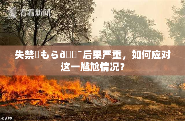失禁✿もら🔯后果严重，如何应对这一尴尬情况？