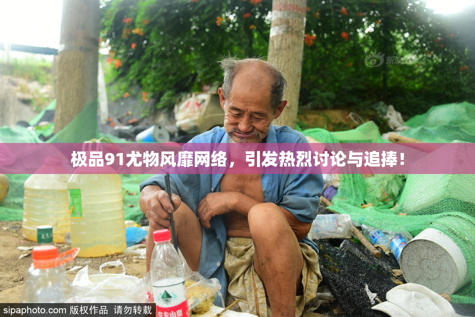 极品91尤物风靡网络，引发热烈讨论与追捧！