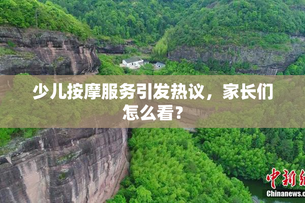 少儿按摩服务引发热议，家长们怎么看？