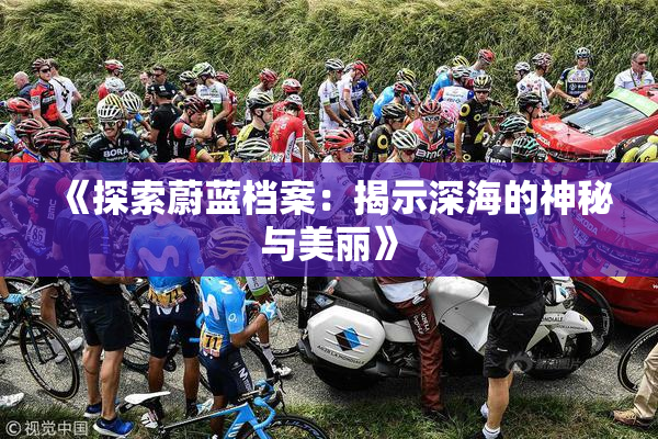 《探索蔚蓝档案：揭示深海的神秘与美丽》