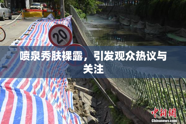 喷泉秀肤裸露，引发观众热议与关注