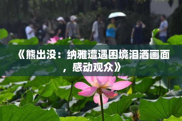 《熊出没：纳雅遭遇困境泪洒画面，感动观众》