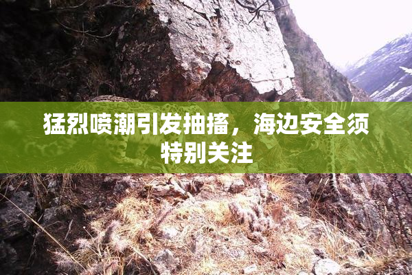 猛烈喷潮引发抽搐，海边安全须特别关注