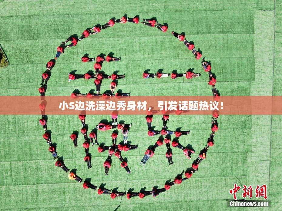 小S边洗澡边秀身材，引发话题热议！