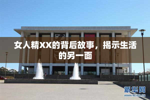 女人精XX的背后故事，揭示生活的另一面