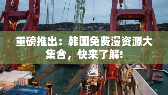 重磅推出：韩国免费漫资源大集合，快来了解!