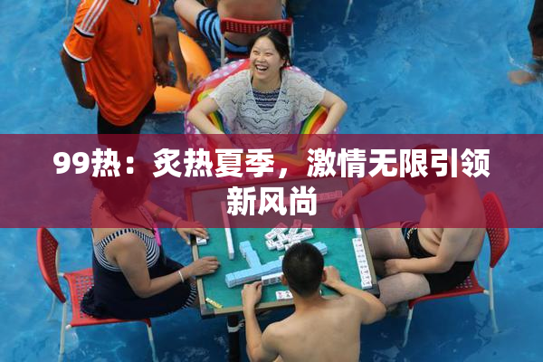 99热：炙热夏季，激情无限引领新风尚