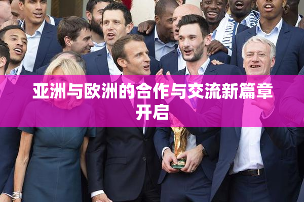亚洲与欧洲的合作与交流新篇章开启