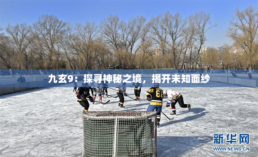 九玄9：探寻神秘之境，揭开未知面纱